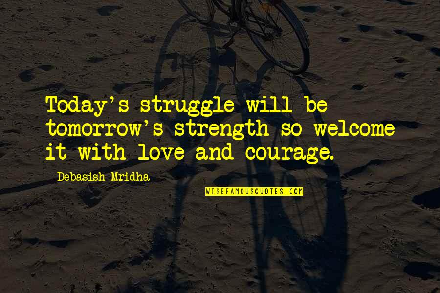 Strength And Courage Quotes By Debasish Mridha: Today's struggle will be tomorrow's strength so welcome