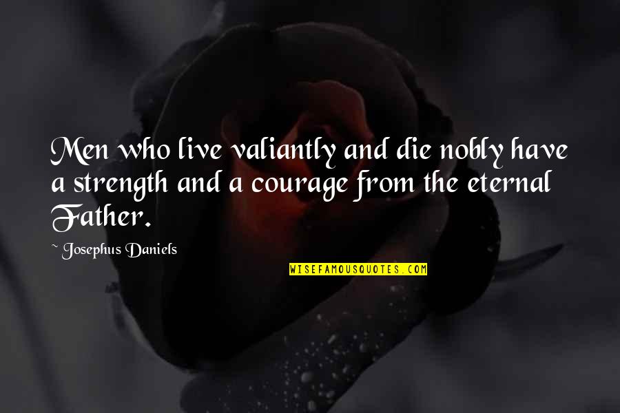 Strength And Courage Quotes By Josephus Daniels: Men who live valiantly and die nobly have