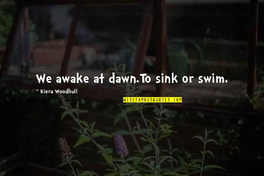 Strength And Courage Quotes By Kiera Woodhull: We awake at dawn.To sink or swim.