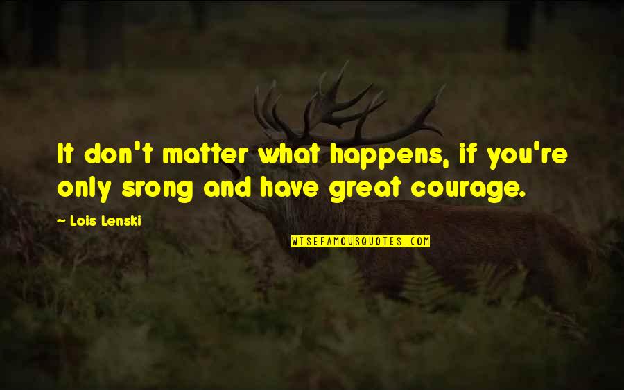 Strength And Courage Quotes By Lois Lenski: It don't matter what happens, if you're only