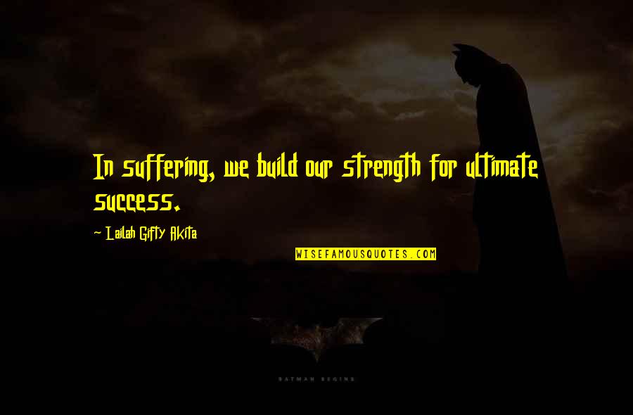 Strength And Encouragement Quotes By Lailah Gifty Akita: In suffering, we build our strength for ultimate