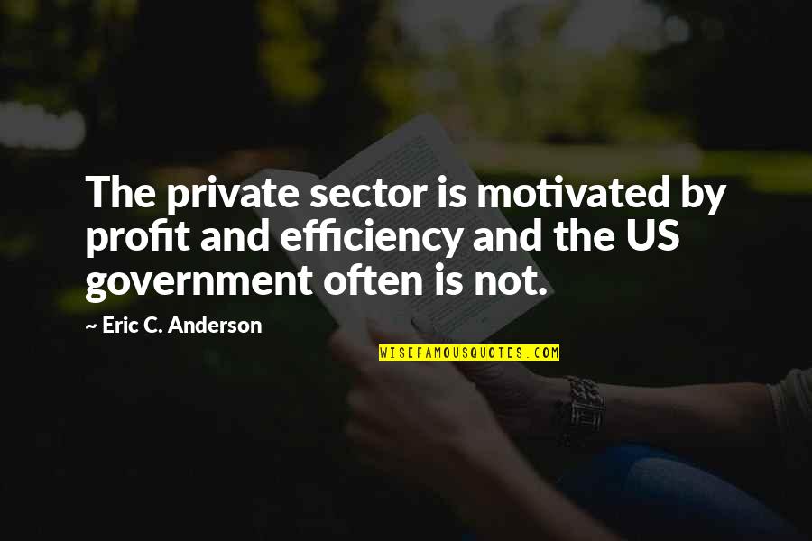 Strength And Faith In Hard Times Quotes By Eric C. Anderson: The private sector is motivated by profit and Strength And Faith In Hard Times Quotes By Eric C. Anderson: The private sector is motivated by profit and