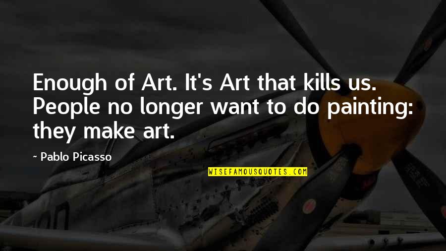 Strength And Faith In Hard Times Quotes By Pablo Picasso: Enough of Art. It's Art that kills us.