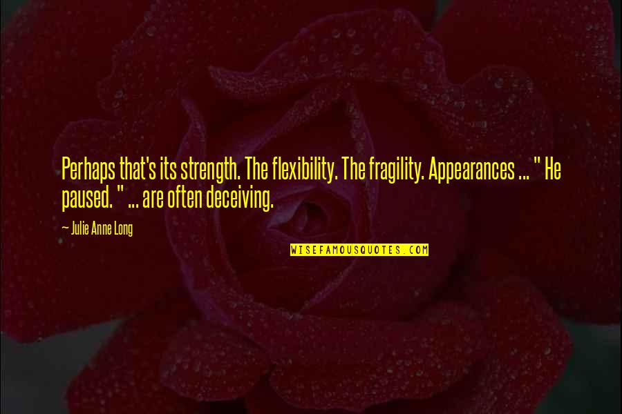 Strength And Fragility Quotes By Julie Anne Long: Perhaps that's its strength. The flexibility. The fragility.