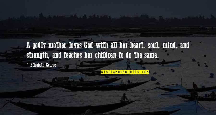 Strength And God Quotes By Elizabeth George: A godly mother loves God with all her Strength And God Quotes By Elizabeth George: A godly mother loves God with all her