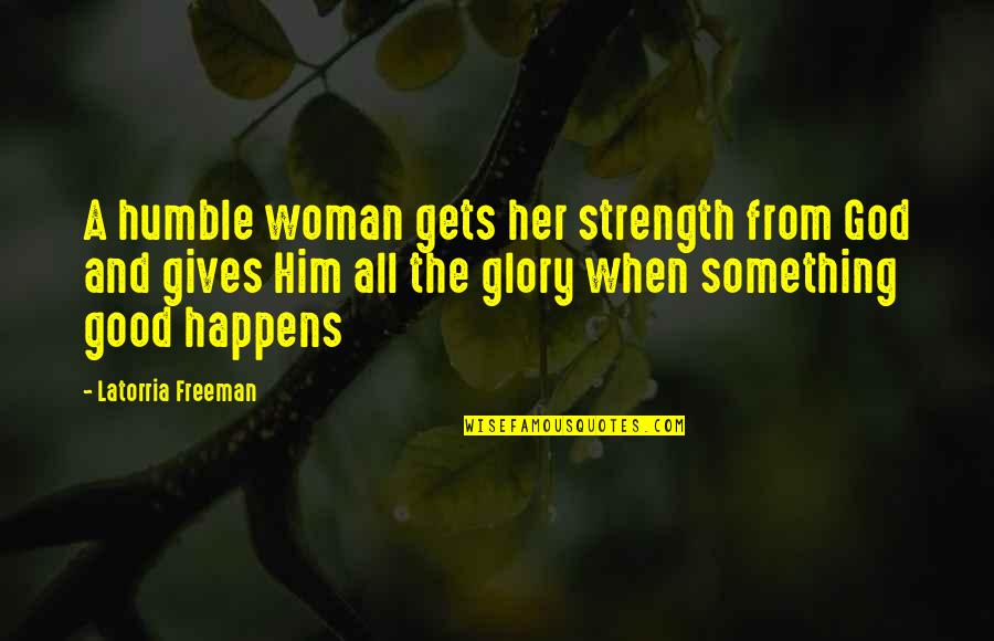 Strength And God Quotes By Latorria Freeman: A humble woman gets her strength from God Strength And God Quotes By Latorria Freeman: A humble woman gets her strength from God