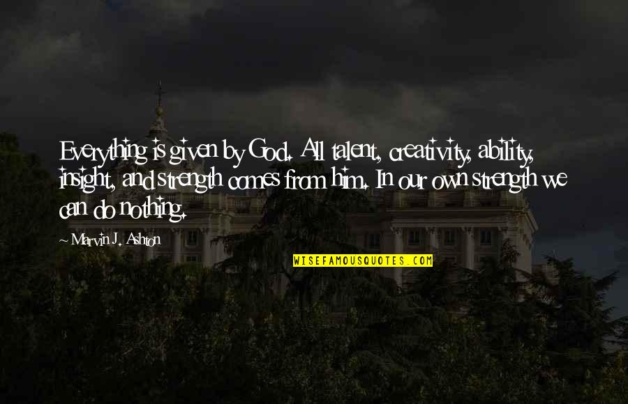 Strength And God Quotes By Marvin J. Ashton: Everything is given by God. All talent, creativity, Strength And God Quotes By Marvin J. Ashton: Everything is given by God. All talent, creativity,