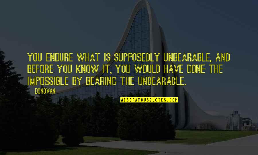 Strength And Grief Quotes By Donovan: You endure what is supposedly unbearable, and before