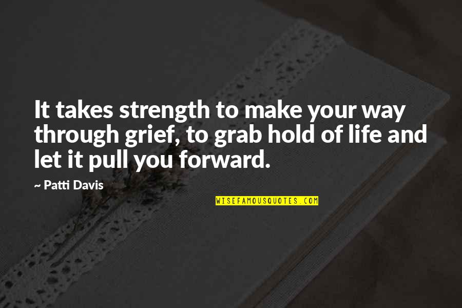 Strength And Grief Quotes By Patti Davis: It takes strength to make your way through