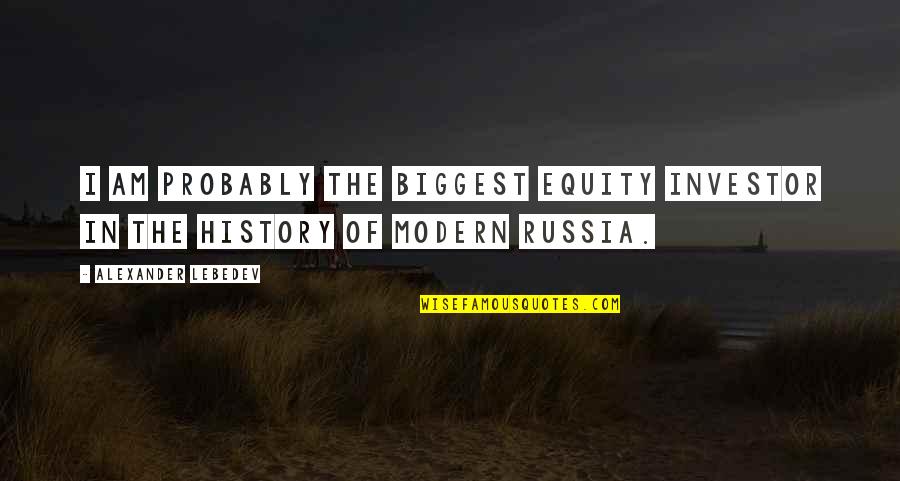 Strength And Heartbreak Quotes By Alexander Lebedev: I am probably the biggest equity investor in
