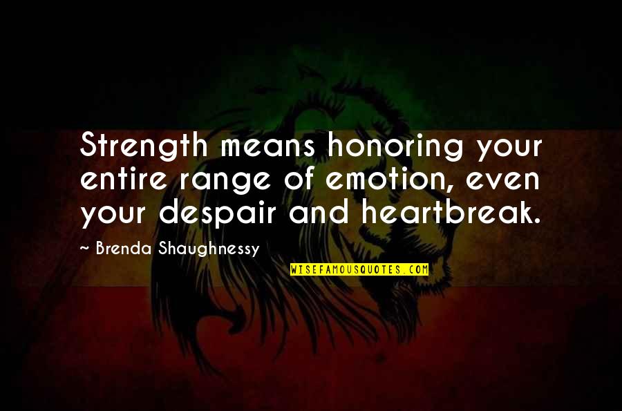 Strength And Heartbreak Quotes By Brenda Shaughnessy: Strength means honoring your entire range of emotion,