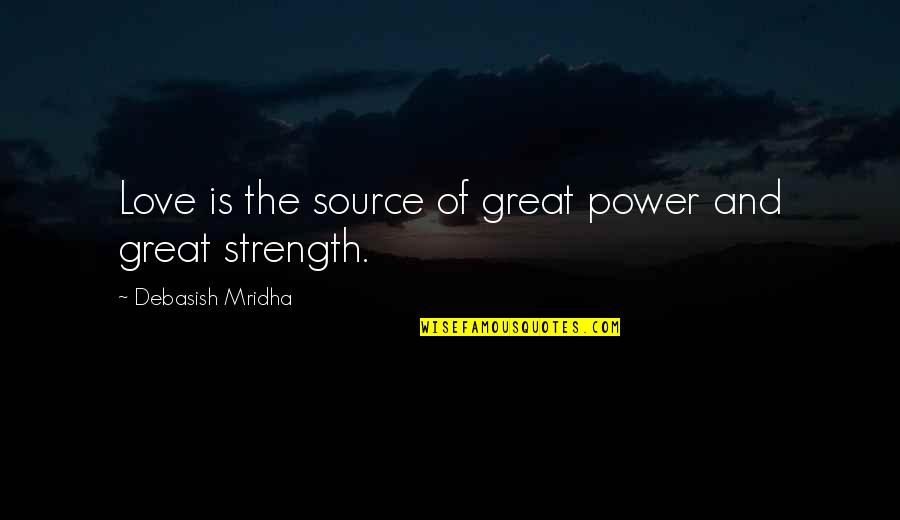 Strength And Hope Quotes By Debasish Mridha: Love is the source of great power and