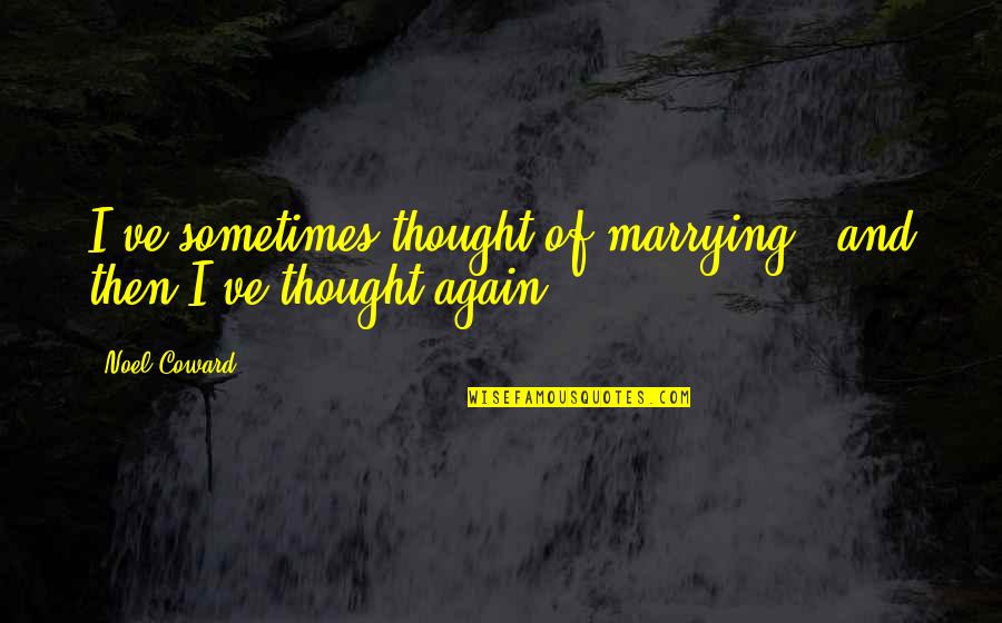 Strength And Integrity Quotes By Noel Coward: I've sometimes thought of marrying - and then