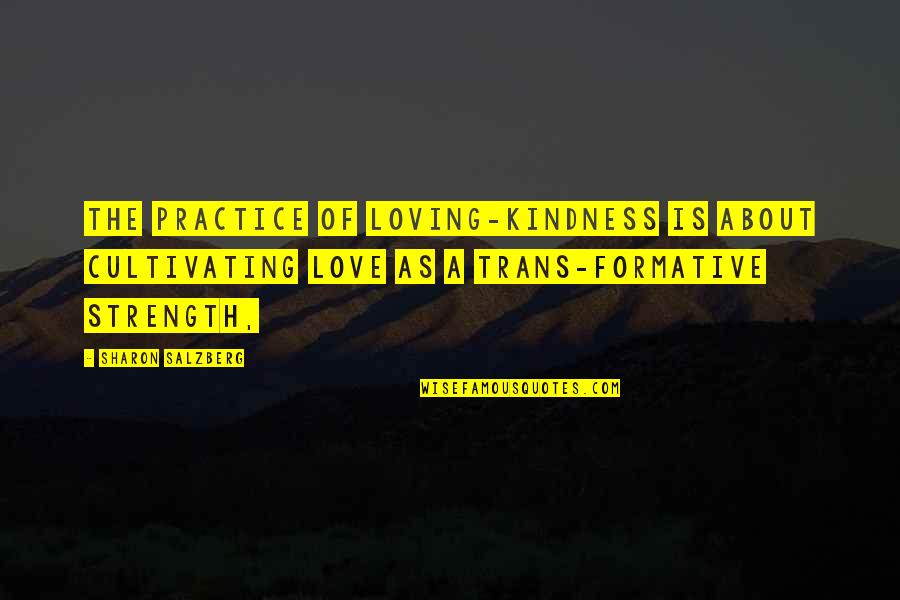Strength And Kindness Quotes By Sharon Salzberg: The practice of loving-kindness is about cultivating love