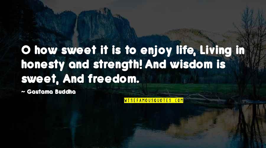 Strength And Life Quotes By Gautama Buddha: O how sweet it is to enjoy life,