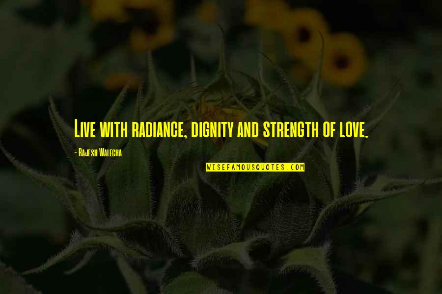 Strength And Love Quotes By Rajesh Walecha: Live with radiance, dignity and strength of love.