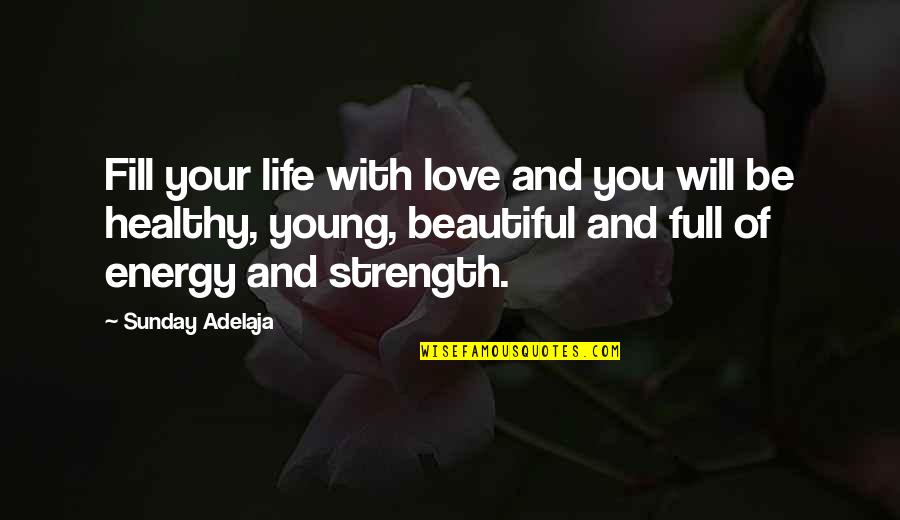 Strength And Love Quotes By Sunday Adelaja: Fill your life with love and you will