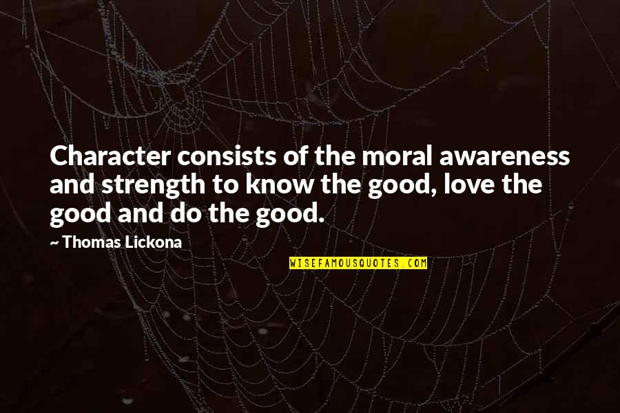 Strength And Love Quotes By Thomas Lickona: Character consists of the moral awareness and strength