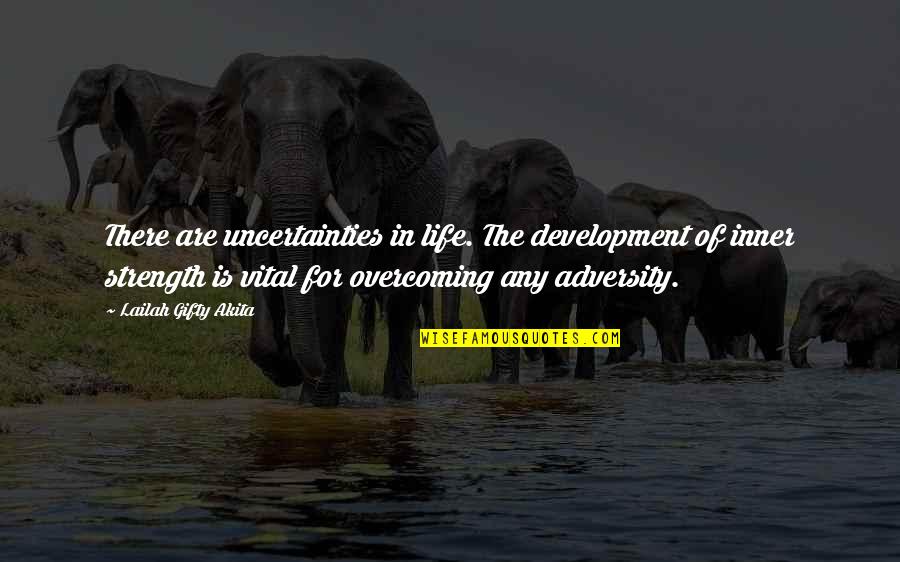Strength And Overcoming Quotes By Lailah Gifty Akita: There are uncertainties in life. The development of