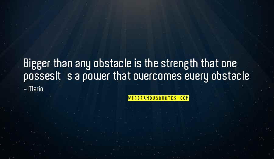 Strength And Overcoming Quotes By Mario: Bigger than any obstacle is the strength that