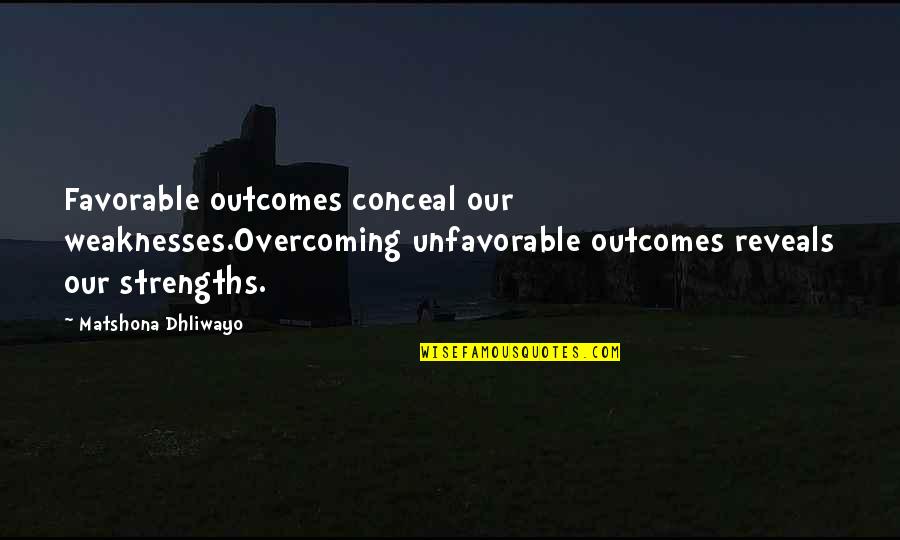 Strength And Overcoming Quotes By Matshona Dhliwayo: Favorable outcomes conceal our weaknesses.Overcoming unfavorable outcomes reveals