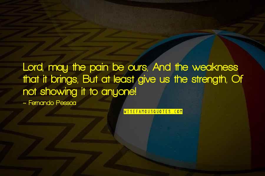 Strength And Pain Quotes By Fernando Pessoa: Lord, may the pain be ours, And the