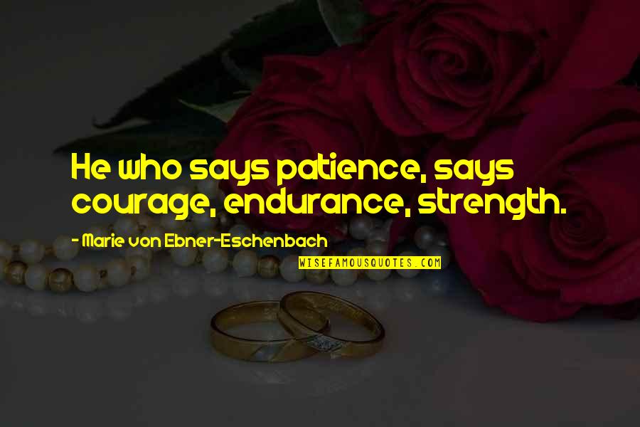 Strength And Patience Quotes By Marie Von Ebner-Eschenbach: He who says patience, says courage, endurance, strength.