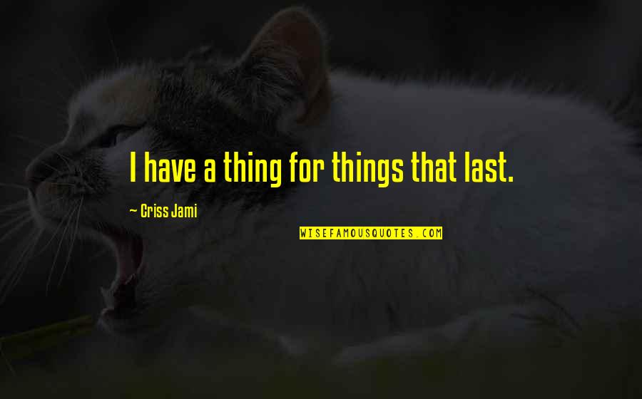 Strength And Perseverance Quotes By Criss Jami: I have a thing for things that last.