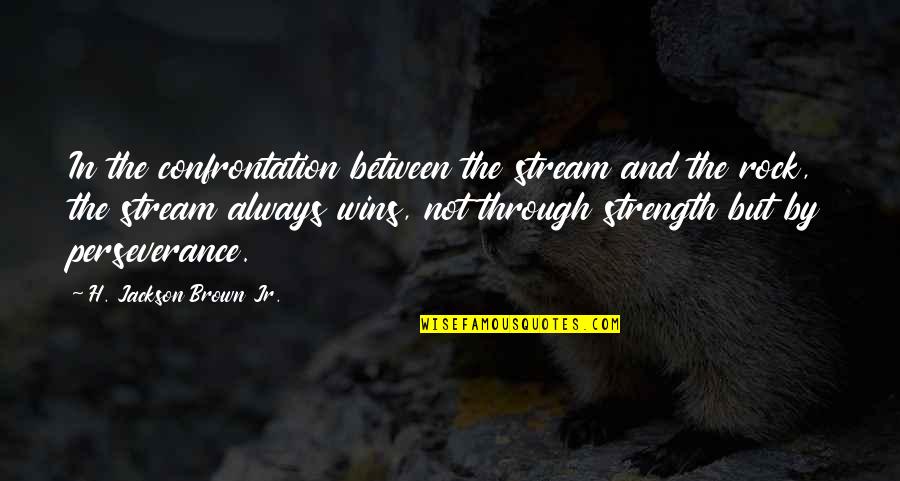 Strength And Perseverance Quotes By H. Jackson Brown Jr.: In the confrontation between the stream and the