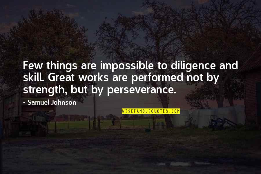 Strength And Perseverance Quotes By Samuel Johnson: Few things are impossible to diligence and skill.