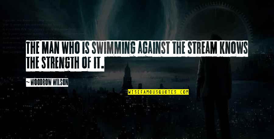 Strength And Perseverance Quotes By Woodrow Wilson: The man who is swimming against the stream