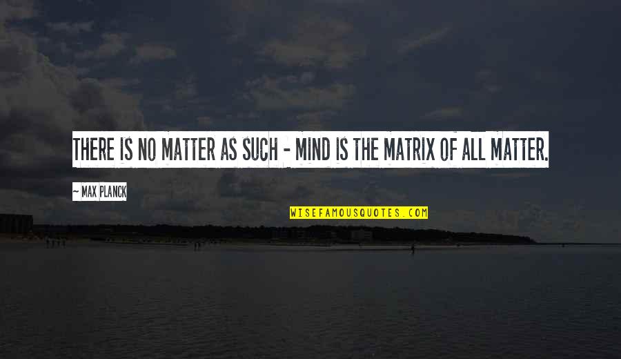 Strength And Positivity Quotes By Max Planck: There is no matter as such - mind