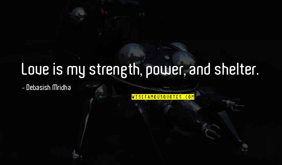 Strength And Power Quotes By Debasish Mridha: Love is my strength, power, and shelter.