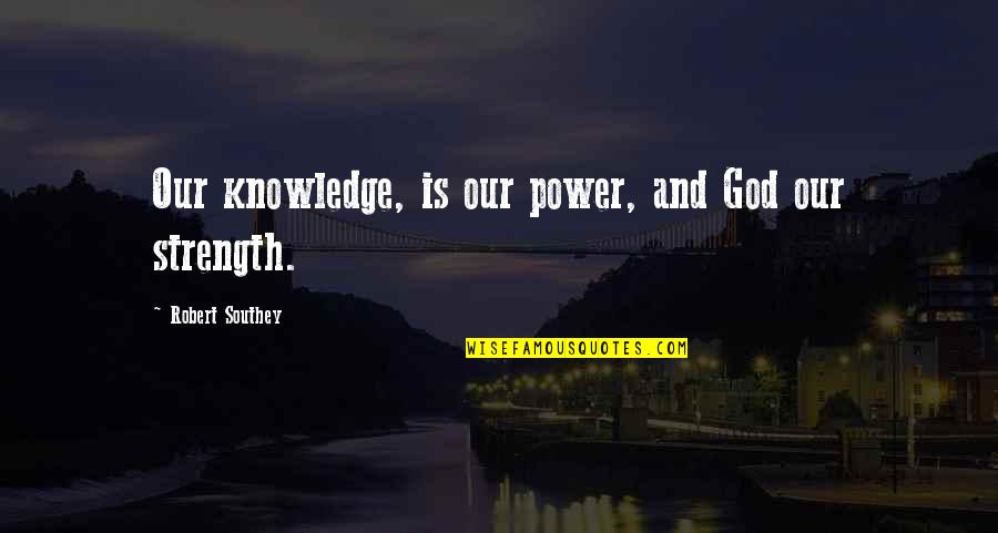 Strength And Power Quotes By Robert Southey: Our knowledge, is our power, and God our