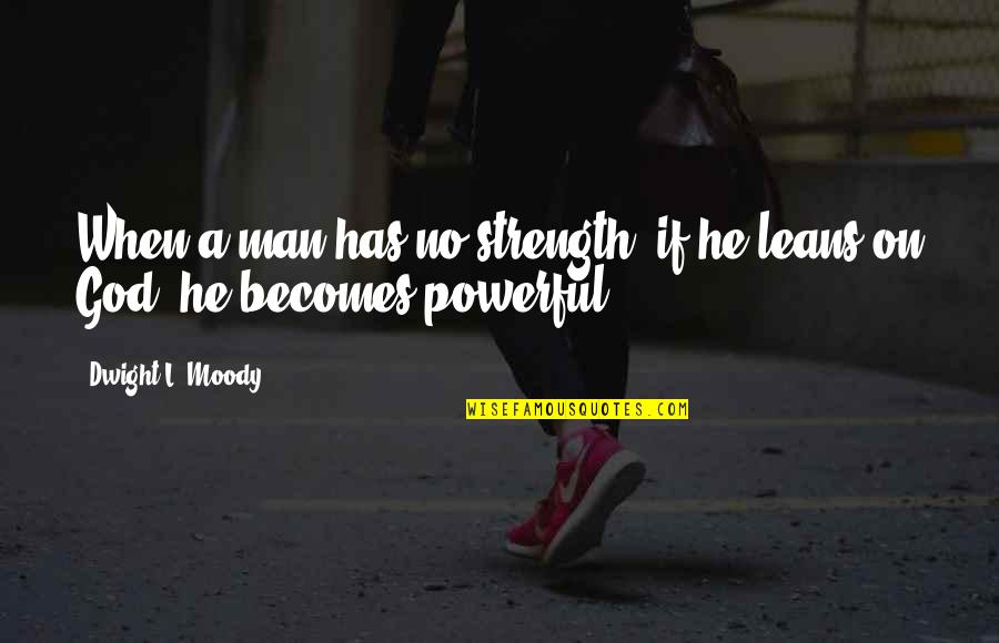 Strength And Powerful Quotes By Dwight L. Moody: When a man has no strength, if he
