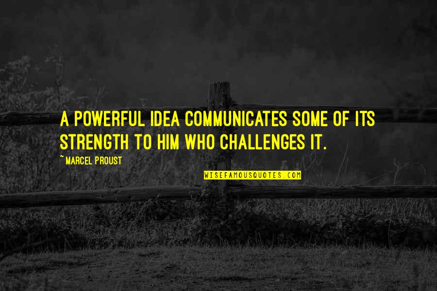 Strength And Powerful Quotes By Marcel Proust: A powerful idea communicates some of its strength