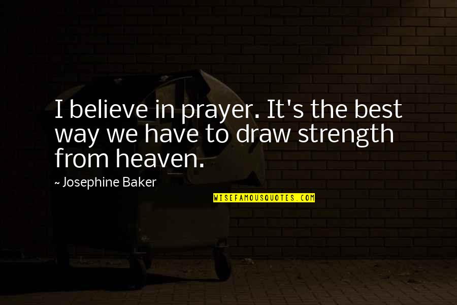 Strength And Prayer Quotes By Josephine Baker: I believe in prayer. It's the best way