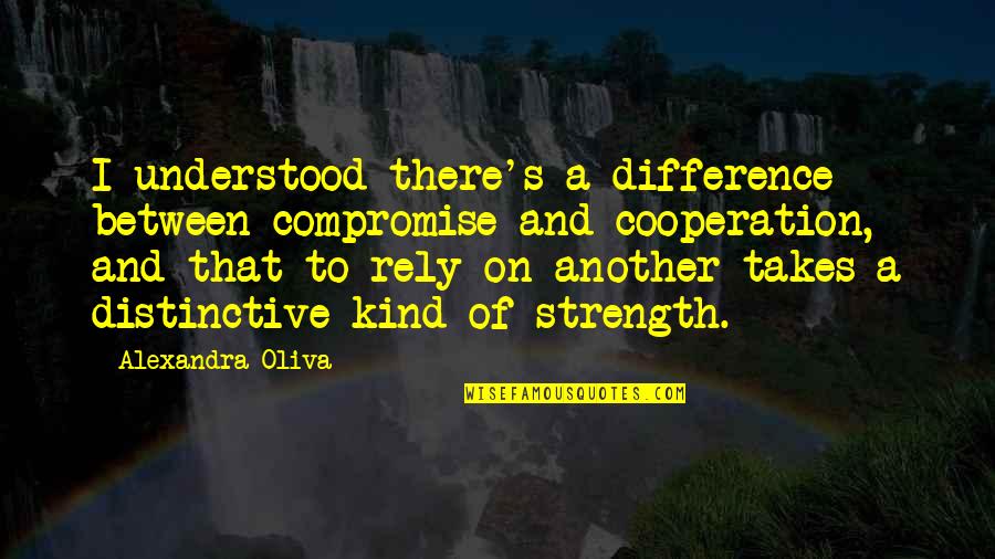 Strength And Quotes By Alexandra Oliva: I understood there's a difference between compromise and