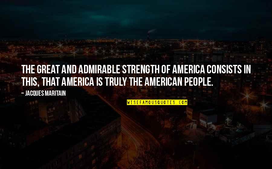 Strength And Quotes By Jacques Maritain: The great and admirable strength of America consists