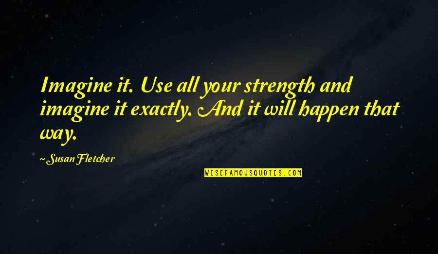 Strength And Quotes By Susan Fletcher: Imagine it. Use all your strength and imagine