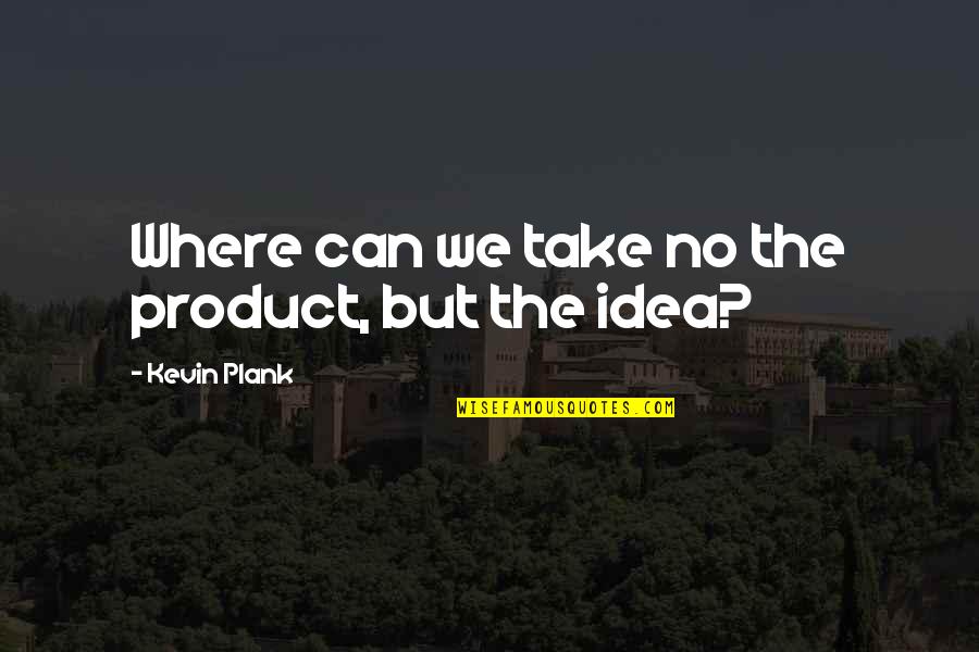 Strength And Staying Positive Quotes By Kevin Plank: Where can we take no the product, but Strength And Staying Positive Quotes By Kevin Plank: Where can we take no the product, but