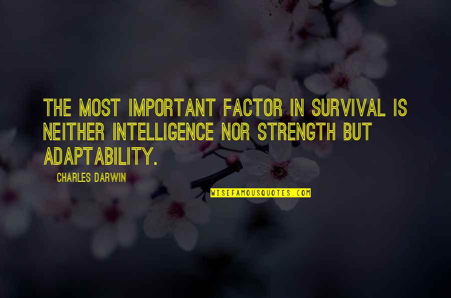 Strength And Survival Quotes By Charles Darwin: The most important factor in survival is neither Strength And Survival Quotes By Charles Darwin: The most important factor in survival is neither