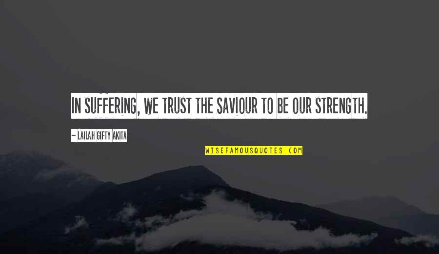 Strength And Trust Quotes By Lailah Gifty Akita: In suffering, we trust the Saviour to be