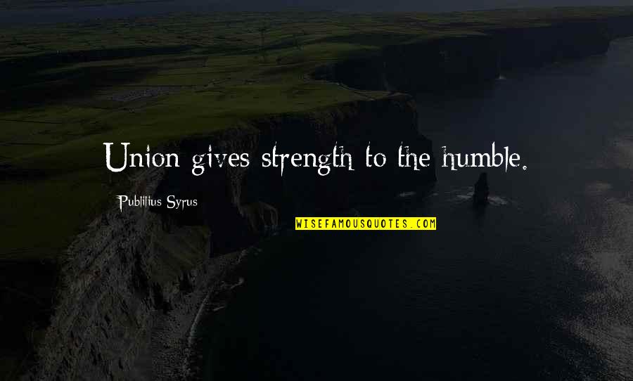 Strength And Unity Quotes By Publilius Syrus: Union gives strength to the humble.