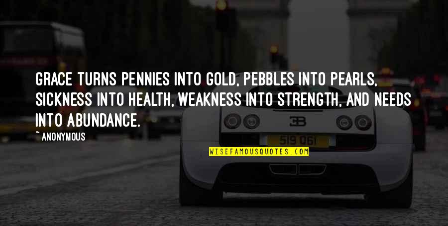 Strength And Weakness Quotes By Anonymous: Grace turns pennies into gold, pebbles into pearls,