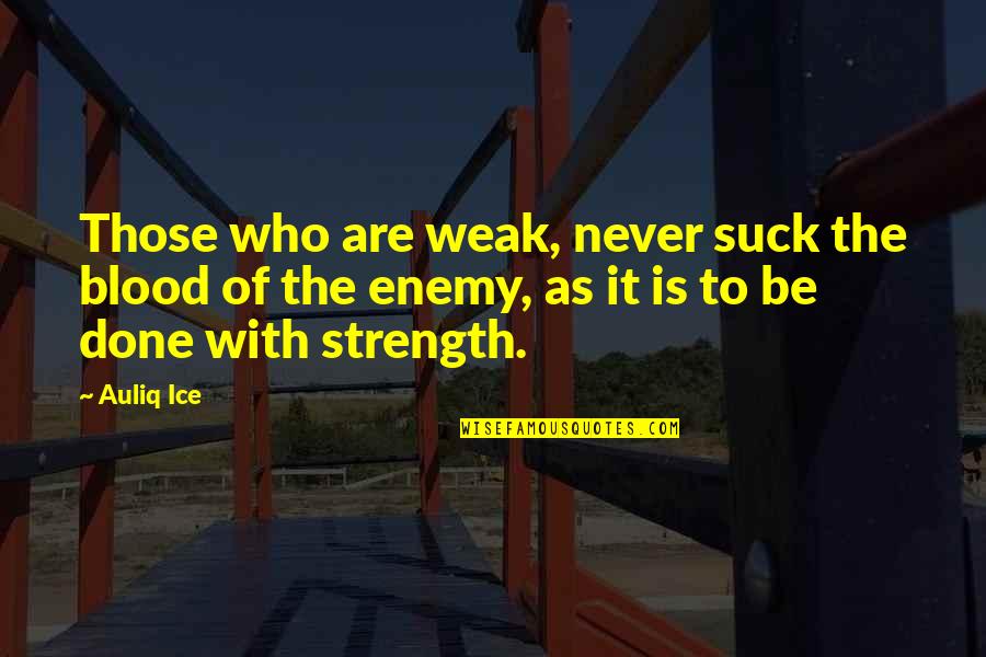 Strength And Weakness Quotes By Auliq Ice: Those who are weak, never suck the blood