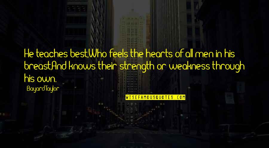 Strength And Weakness Quotes By Bayard Taylor: He teaches best,Who feels the hearts of all