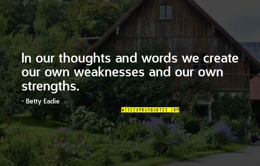 Strength And Weakness Quotes By Betty Eadie: In our thoughts and words we create our