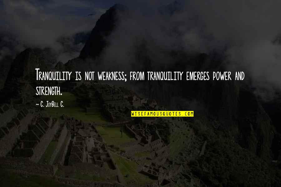 Strength And Weakness Quotes By C. JoyBell C.: Tranquility is not weakness; from tranquility emerges power