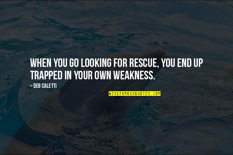 Strength And Weakness Quotes By Deb Caletti: When you go looking for rescue, you end